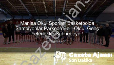 Manisa Okul Sporları Basketbolda Şampiyonlar Parkede Belli Oldu: Genç Yetenekler Sahnedeydi!
