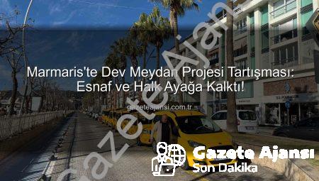 Marmaris’te Dev Meydan Projesi Tartışması: Esnaf ve Halk Ayağa Kalktı!