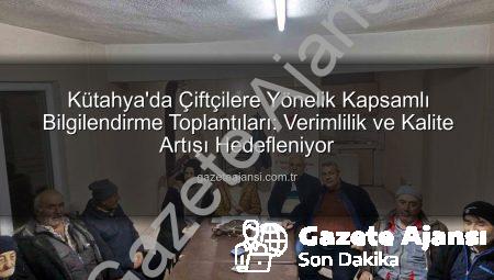 Kütahya’da Çiftçilere Yönelik Kapsamlı Bilgilendirme Toplantıları: Verimlilik ve Kalite Artışı Hedefleniyor