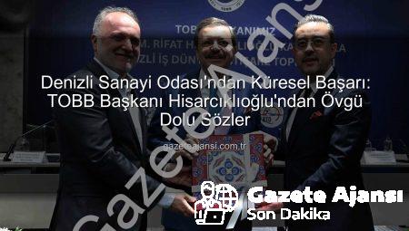 Denizli Sanayi Odası’ndan Küresel Başarı: TOBB Başkanı Hisarcıklıoğlu’ndan Övgü Dolu Sözler