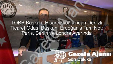 TOBB Başkanı Hisarcıklıoğlu’ndan Denizli Ticaret Odası Başkanı Erdoğan’a Tam Not: ‘Paris, Berlin ve Londra Ayarında’
