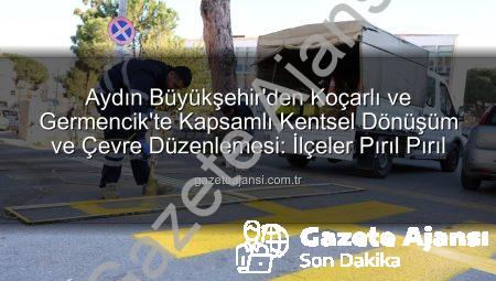 Aydın Büyükşehir’den Koçarlı ve Germencik’te Kapsamlı Kentsel Dönüşüm ve Çevre Düzenlemesi: İlçeler Pırıl Pırıl