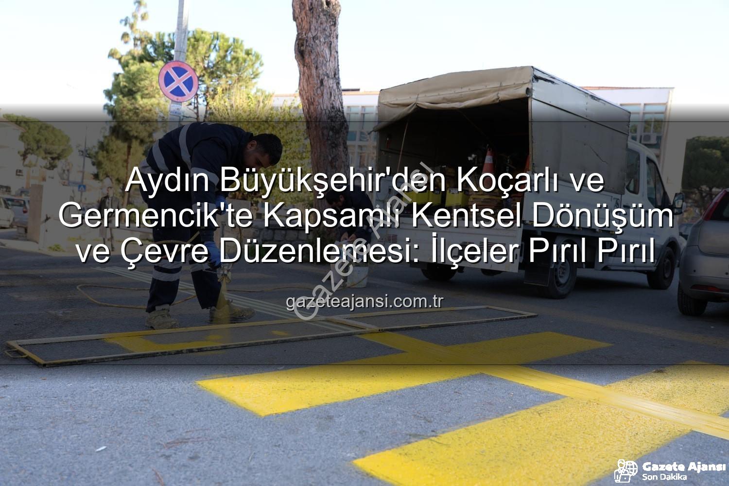 Aydın Büyükşehir - Aydın Büyükşehir'den Koçarlı ve Germencik'te Kapsamlı Kentsel Dönüşüm ve Çevre Düzenlemesi: İlçeler Pırıl Pırıl