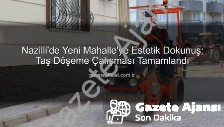 Nazilli’de Yeni Mahalle’ye Modern Dokunuş: Taş Döşeme Çalışması Tamamlandı