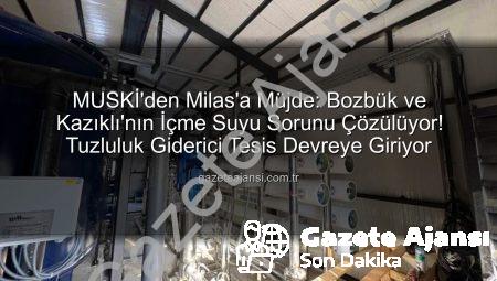 MUSKİ’den Milas’a Müjde: Bozbük ve Kazıklı’nın İçme Suyu Sorunu Çözülüyor! Tuzluluk Giderici Tesis Devreye Giriyor
