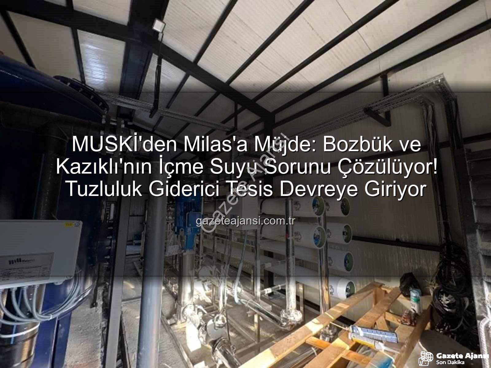 Milas içme suyu - MUSKİ'den Milas'a Müjde: Bozbük ve Kazıklı'nın İçme Suyu Sorunu Çözülüyor! Tuzluluk Giderici Tesis Devreye Giriyor