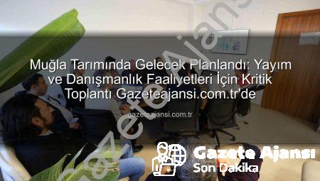 Muğla Tarımında Gelecek Planlandı: Yayım ve Danışmanlık Faaliyetleri İçin Kritik Toplantı Gazeteajansi.com.tr’de