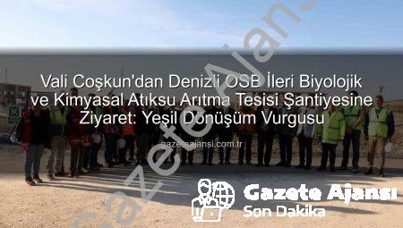 Vali Coşkun’dan Denizli OSB İleri Biyolojik ve Kimyasal Atıksu Arıtma Tesisi Şantiyesine Ziyaret: Yeşil Dönüşüm Vurgusu