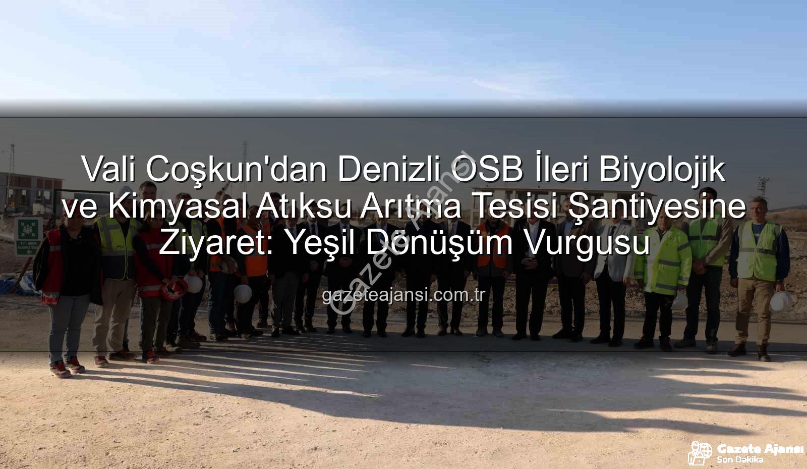 Denizli OSB arıtma tesisi - Vali Coşkun'dan Denizli OSB İleri Biyolojik ve Kimyasal Atıksu Arıtma Tesisi Şantiyesine Ziyaret: Yeşil Dönüşüm Vurgusu