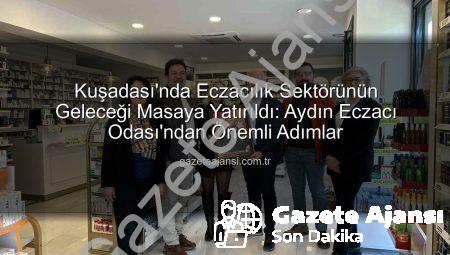 Kuşadası’nda Eczacılık Sektörünün Geleceği Masaya Yatırıldı: Aydın Eczacı Odası’ndan Önemli Adımlar