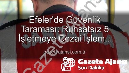 Efeler’de Güvenlik Taraması: Ruhsatsız 5 İşletmeye Cezai İşlem Uygulandı