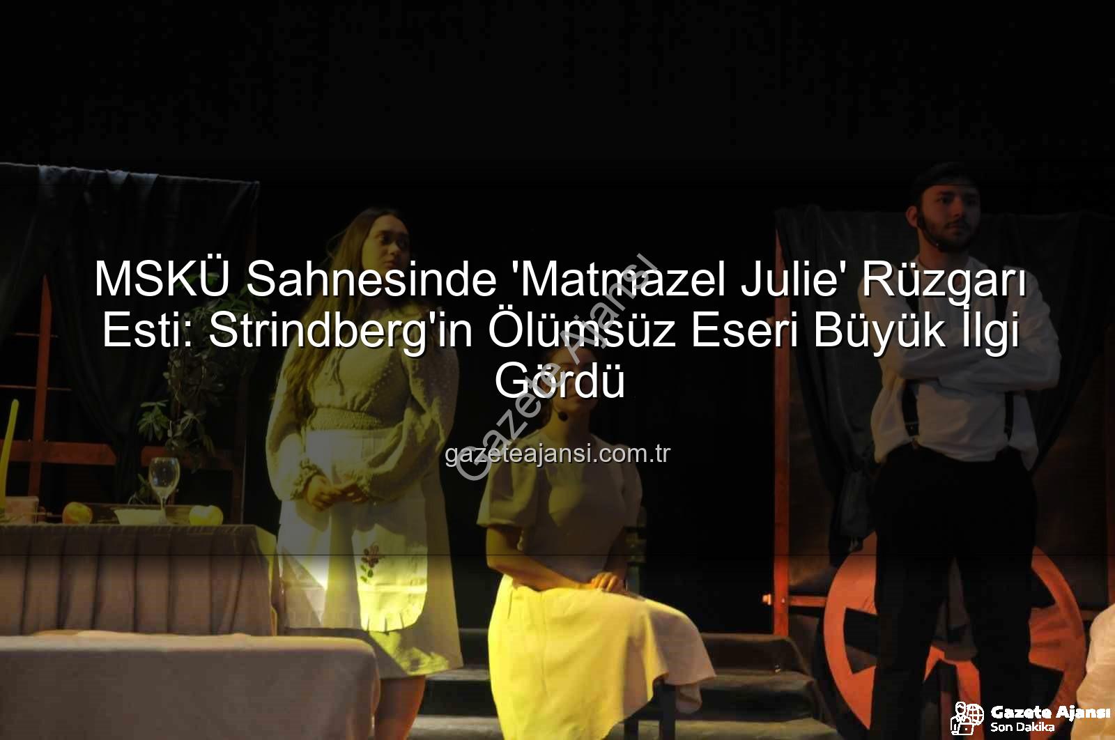 Matmazel Julie - MSKÜ Sahnesinde 'Matmazel Julie' Rüzgarı Esti: Strindberg'in Ölümsüz Eseri Büyük İlgi Gördü