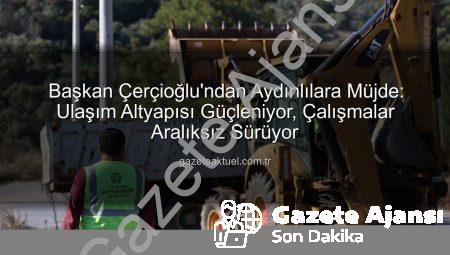 Başkan Çerçioğlu’ndan Aydın’a Müjde: Altyapı ve Yol Çalışmaları Kapsamlı Şekilde Devam Ediyor