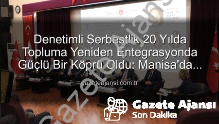 Denetimli Serbestlik 20 Yılda Topluma Yeniden Entegrasyonda Güçlü Bir Köprü Oldu: Manisa’da Özel Forum