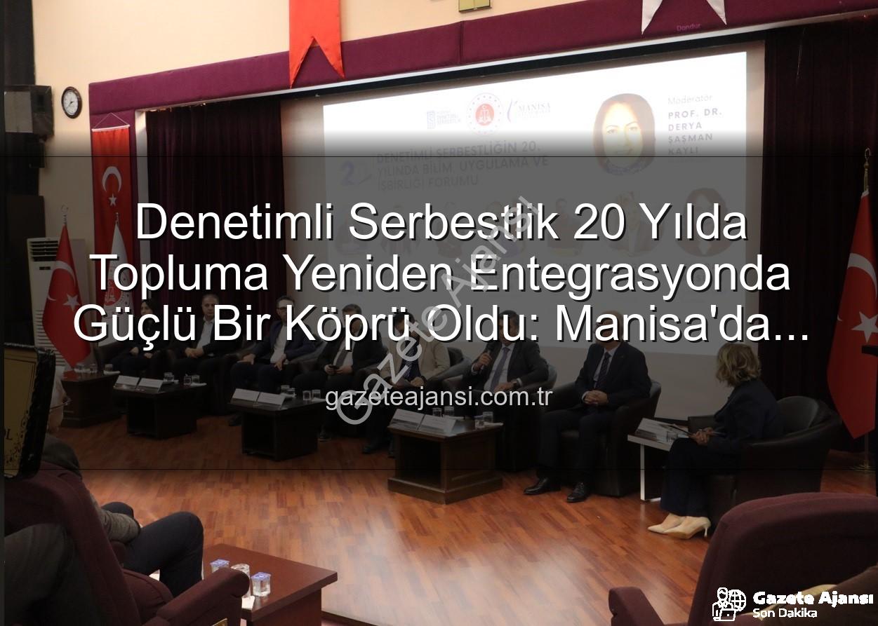 Denetimli Serbestlik 20 Yılda Topluma Yeniden Entegrasyonda Güçlü Bir Köprü Oldu: Manisa'da Özel Forum