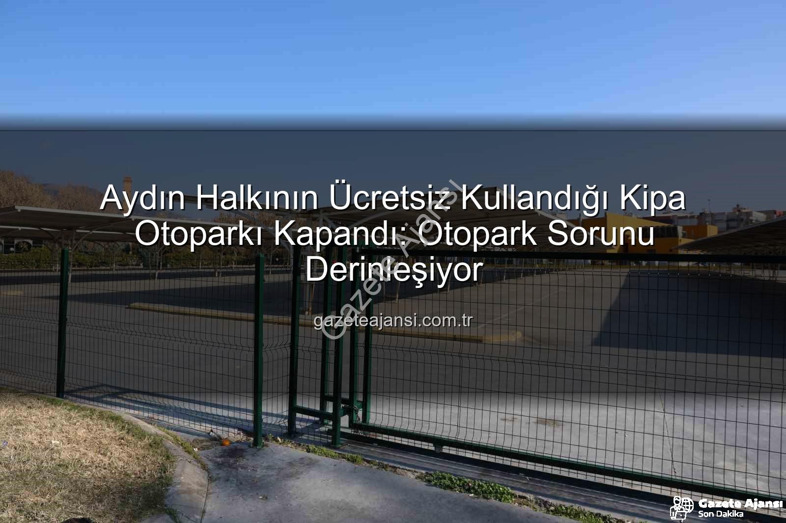 Kipa otoparkı kapandı - Aydın Halkının Ücretsiz Kullandığı Kipa Otoparkı Kapandı: Otopark Sorunu Derinleşiyor