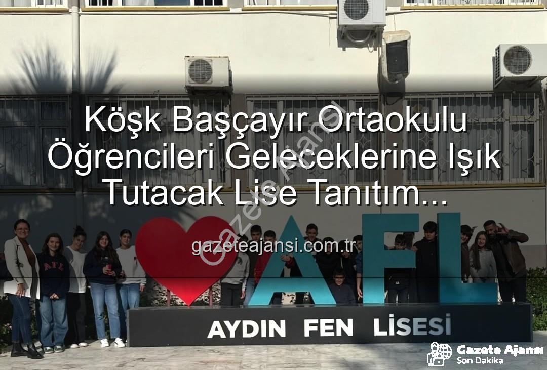 lise tanıtım gezisi - Köşk Başçayır Ortaokulu Öğrencileri Geleceklerine Işık Tutacak Lise Tanıtım Gezisiyle Buluştu