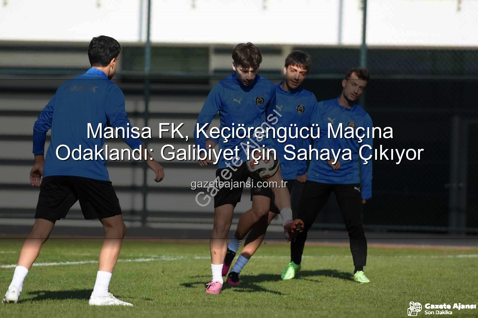 Manisa FK Keçiörengücü - Manisa FK, Keçiörengücü Maçına Odaklandı: Galibiyet İçin Sahaya Çıkıyor