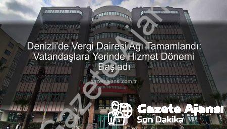 Denizli’de Vergi Dairesi Ağı Tamamlandı: Vatandaşlara Yerinde Hizmet Dönemi Başladı