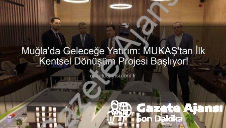 Muğla’da Geleceğe Yatırım: MUKAŞ’tan İlk Kentsel Dönüşüm Projesi Başlıyor!