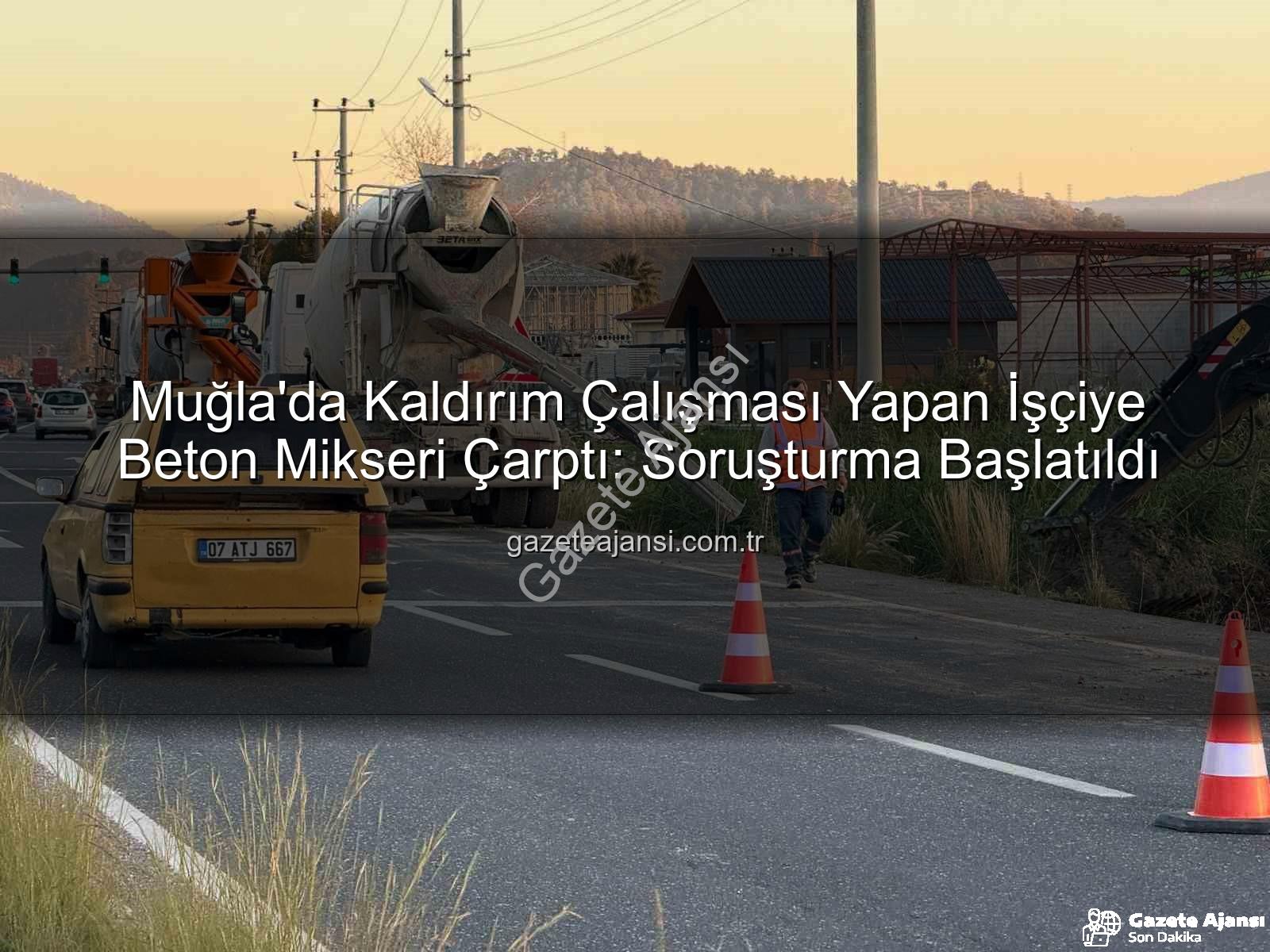 iş kazası - Muğla'da Kaldırım Çalışması Yapan İşçiye Beton Mikseri Çarptı: Soruşturma Başlatıldı