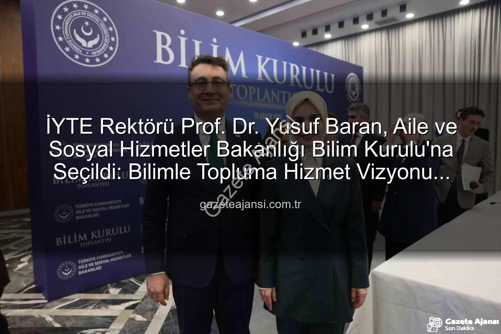Yusuf Baran Bilim Kurulu - İYTE Rektörü Prof. Dr. Yusuf Baran, Aile ve Sosyal Hizmetler Bakanlığı Bilim Kurulu'na Seçildi: Bilimle Topluma Hizmet Vizyonu Güçleniyor