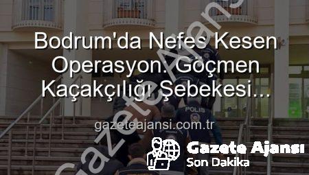 Bodrum’da Nefes Kesen Operasyon: Göçmen Kaçakçılığı Şebekesi Çökertildi, 3 Kişi Tutuklandı
