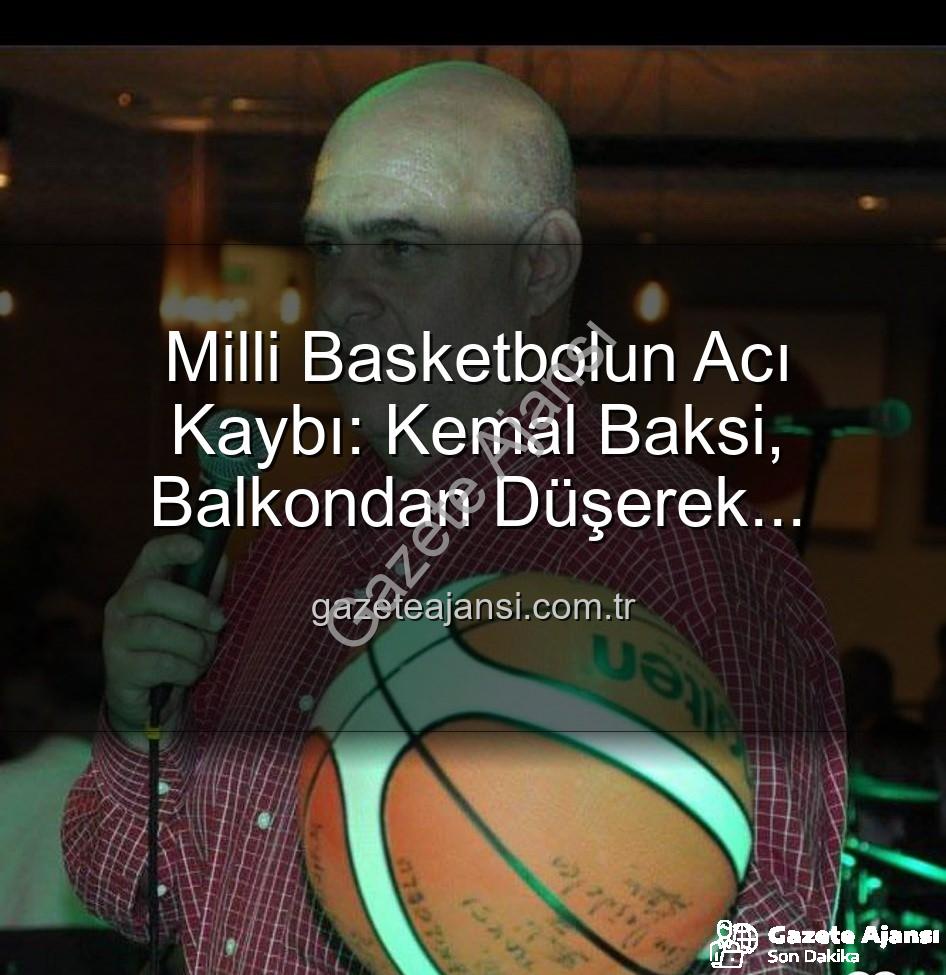 Kemal Baksi - Milli Basketbolun Acı Kaybı: Kemal Baksi, Balkondan Düşerek Hayatını Kaybetti! Soruşturma Başlatıldı