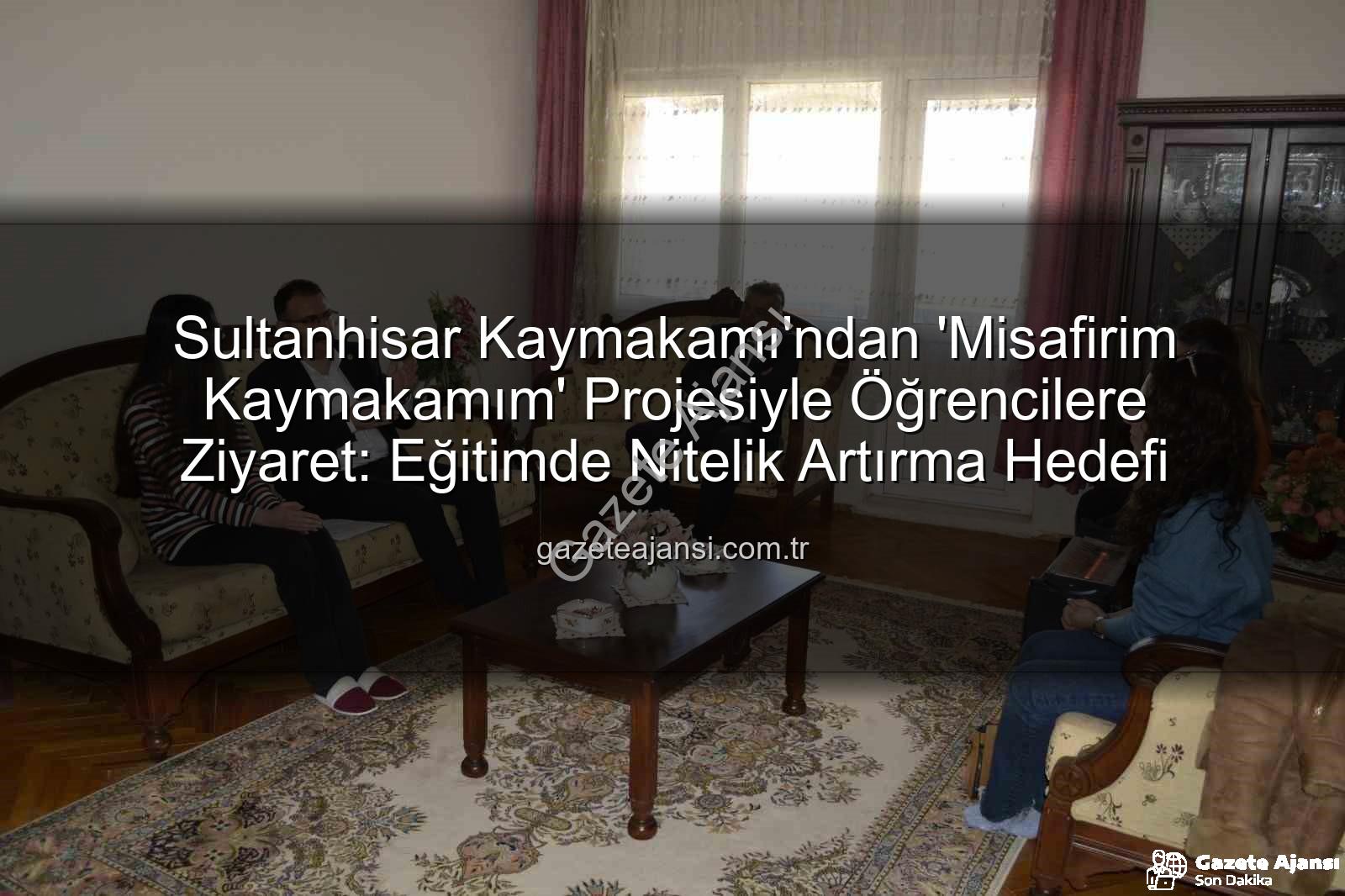 Misafirim Kaymakamım Projesi - Sultanhisar Kaymakamı'ndan 'Misafirim Kaymakamım' Projesiyle Öğrencilere Ziyaret: Eğitimde Nitelik Artırma Hedefi