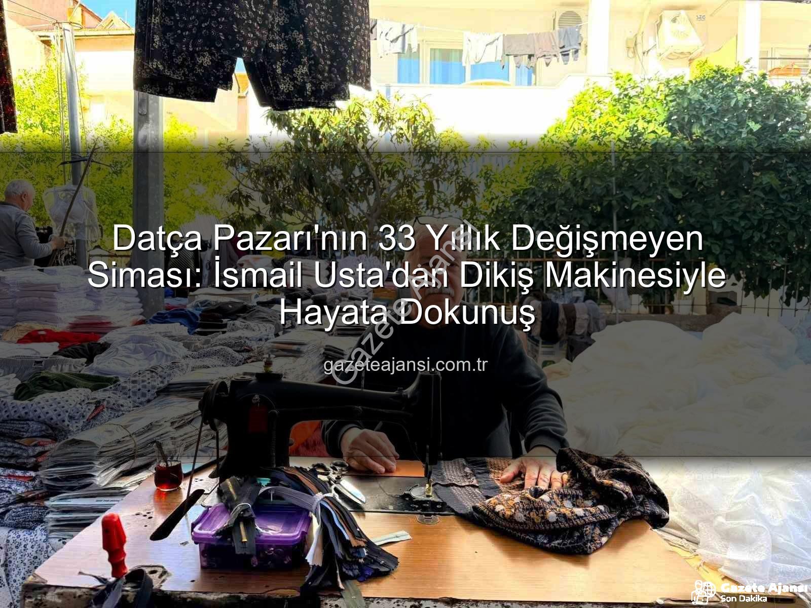 Datça Pazarı - Datça Pazarı'nın 33 Yıllık Değişmeyen Siması: İsmail Usta'dan Dikiş Makinesiyle Hayata Dokunuş