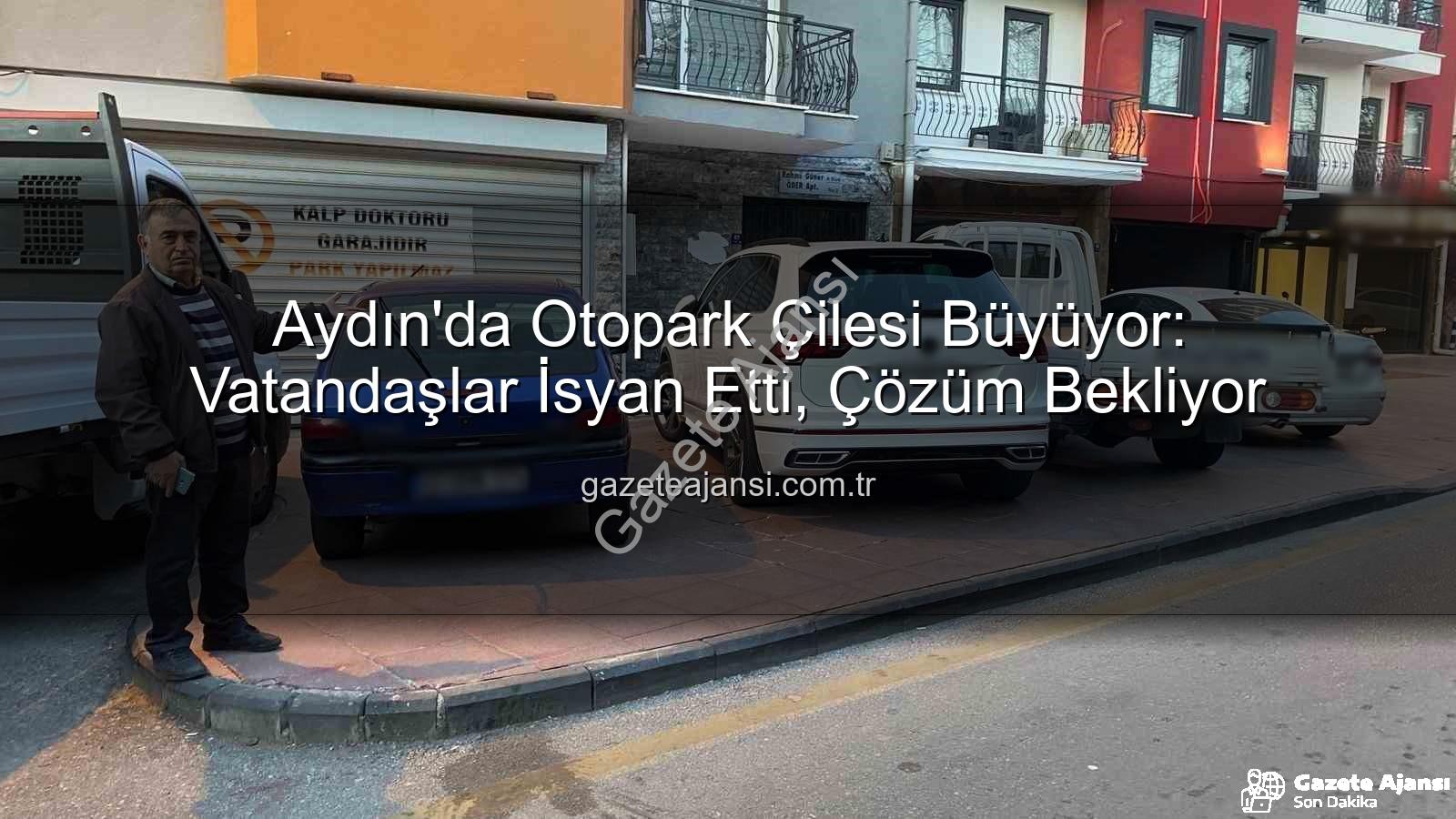 Aydın otopark sorunu - Aydın'da Otopark Çilesi Büyüyor: Vatandaşlar İsyan Etti, Çözüm Bekliyor