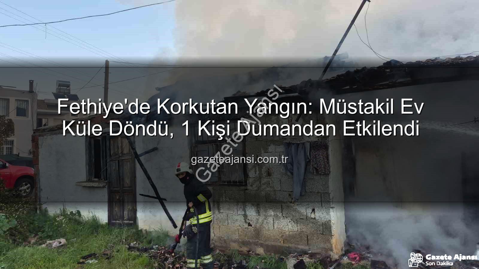 Fethiye ev yangını - Fethiye'de Korkutan Yangın: Müstakil Ev Küle Döndü, 1 Kişi Dumandan Etkilendi