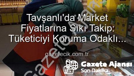Tavşanlı’da Market Fiyatları Mercek Altında: Haksız Artışlara Geçit Yok!