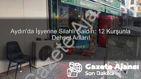 Aydın’da İşyerine Silahlı Saldırı: 12 Kurşunla Dehşet Anları!