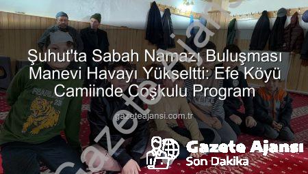 Şuhut’ta Sabah Namazı Buluşması Manevi Havayı Yükseltti: Efe Köyü Camiinde Coşkulu Program