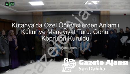 Kütahya’da Özel Öğrencilerden Anlamlı Kültür ve Maneviyat Turu: Gönül Köprüleri Kuruldu