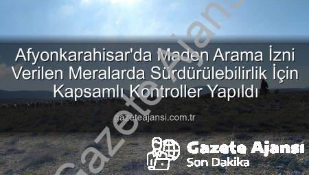 Afyonkarahisar’da Maden Arama İzni Verilen Meralarda Sürdürülebilirlik İçin Kapsamlı Kontroller Yapıldı