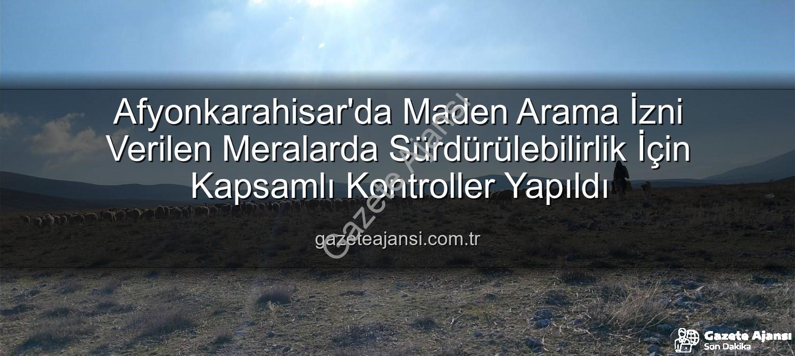 maden arama izni - Afyonkarahisar'da Maden Arama İzni Verilen Meralarda Sürdürülebilirlik İçin Kapsamlı Kontroller Yapıldı