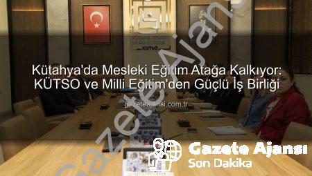 Kütahya’da Mesleki Eğitim Atağa Kalkıyor: KÜTSO ve Milli Eğitim’den Güçlü İş Birliği