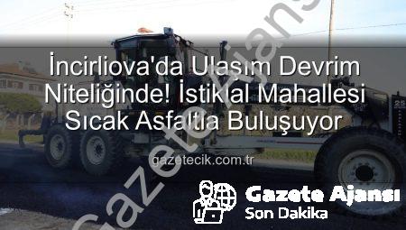 İncirliova’da Ulaşım Devrim Niteliğinde! İstiklal Mahallesi Sıcak Asfaltla Buluşuyor