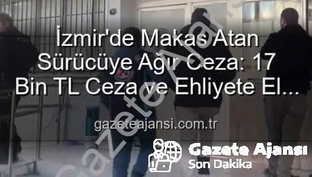 İzmir’de Makas Atan Sürücüye Ağır Ceza: 17 Bin TL Ceza ve Ehliyete El Koyma!