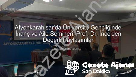 Afyonkarahisar’da Üniversite Gençliğinde İnanç ve Aile Semineri: Prof. Dr. İnce’den Değerli Paylaşımlar