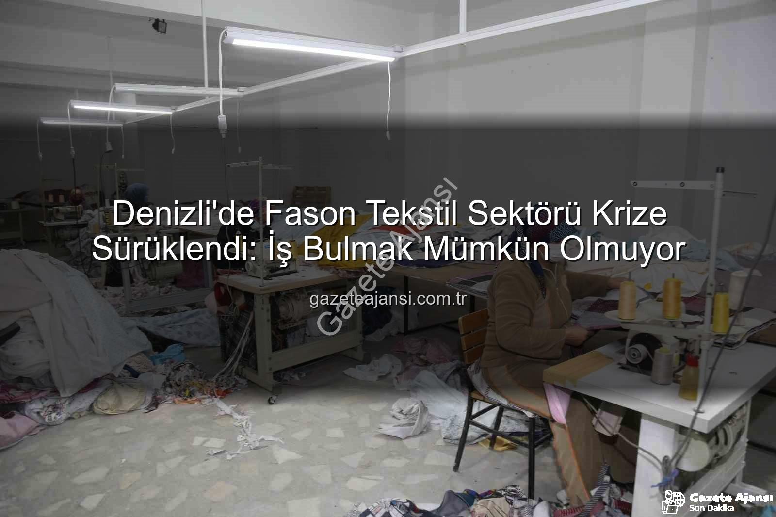 fason tekstil sektörü - Denizli'de Fason Tekstil Sektörü Krize Sürüklendi: İş Bulmak Mümkün Olmuyor