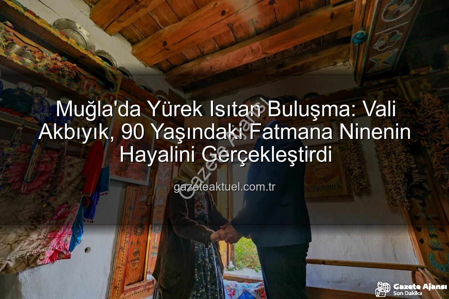 Fatmana Hanım Valiyi Gördü - Muğla'da Duygusal Buluşma: 90 Yaşındaki Fatmana Hanım'ın Valiyi Görme Hayali Gerçekleşti