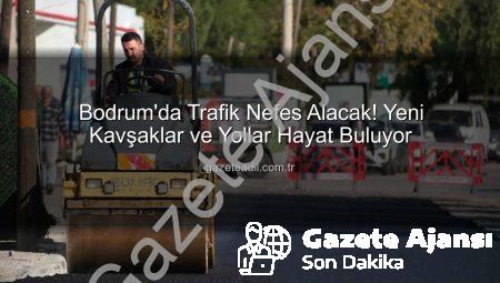 Bodrum’da Trafik Kâbusuna Son: Yeni Kavşak ve Yol Projeleri Hayat Buluyor