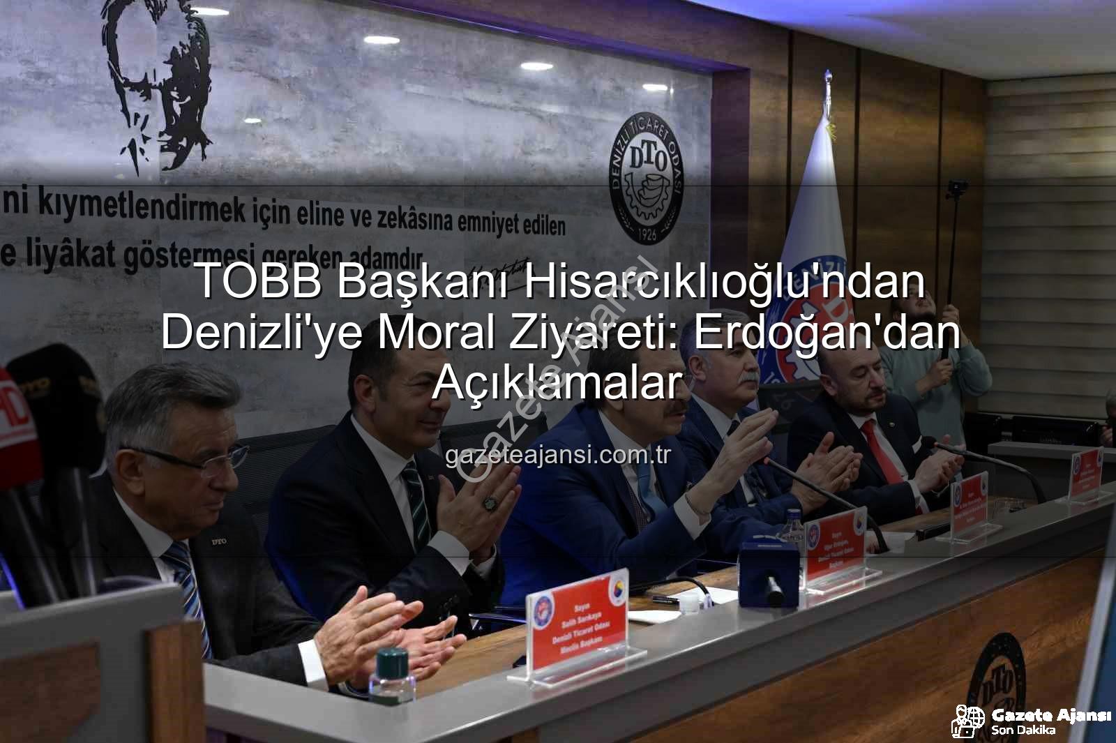 TOBB Başkanı Hisarcıklıoğlu - TOBB Başkanı Hisarcıklıoğlu'ndan Denizli'ye Moral Ziyareti: Erdoğan'dan Açıklamalar