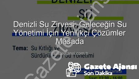 Denizli Su Zirvesi: Geleceğin Su Yönetimi İçin Yenilikçi Çözümler Masada