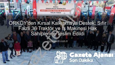 ORKÖY’den Kırsal Kalkınmaya Büyük Destek: Sıfır Faizli 36 Traktör ve İş Makinesi Hak Sahiplerine Teslim Edildi
