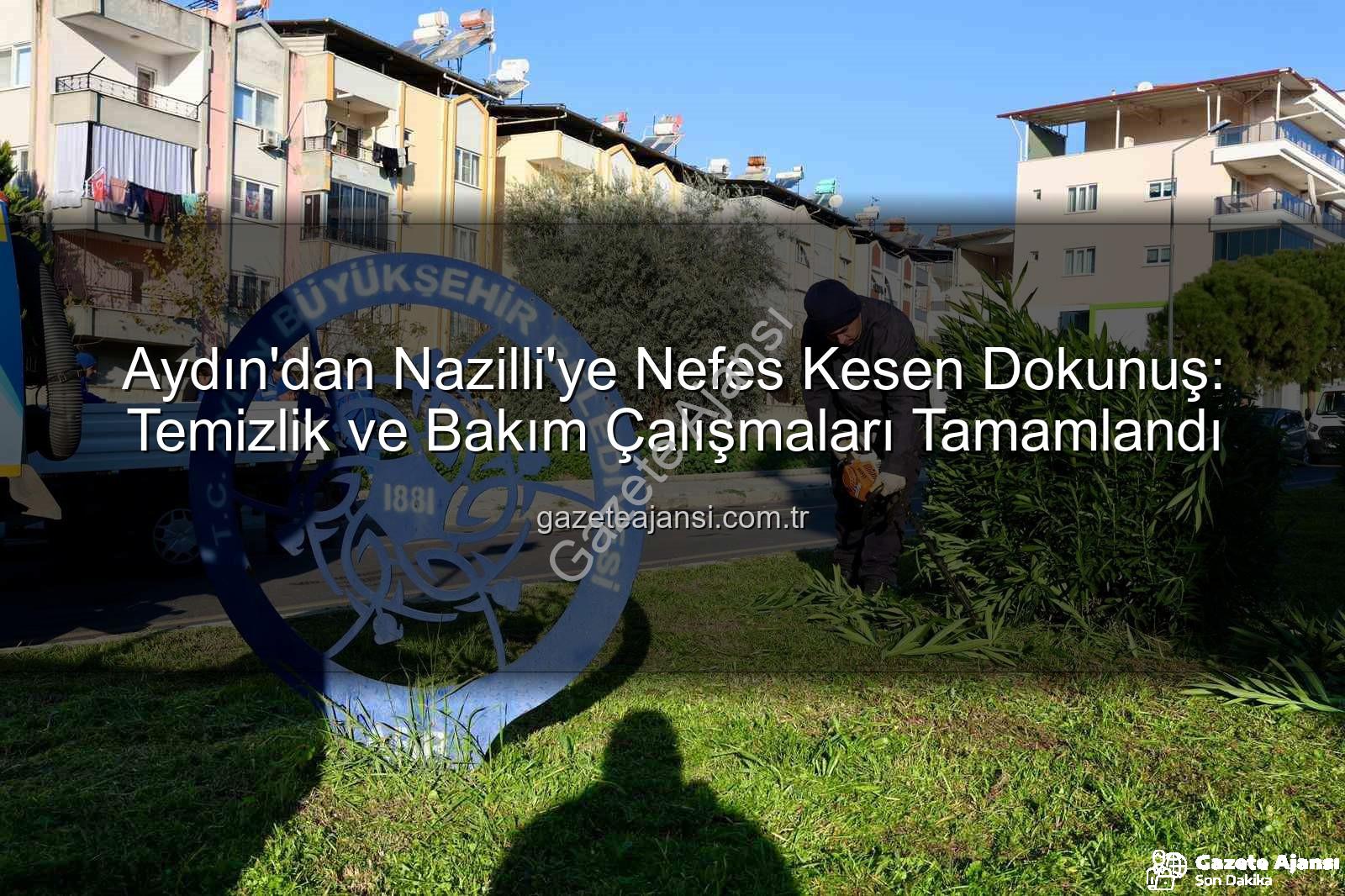 Nazilli temizlik bakım - Aydın'dan Nazilli'ye Nefes Kesen Dokunuş: Temizlik ve Bakım Çalışmaları Tamamlandı