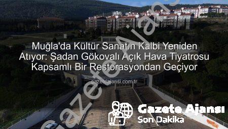 Muğla’da Kültür Sanatın Kalbi Yeniden Atıyor: Şadan Gökovalı Açık Hava Tiyatrosu Kapsamlı Bir Restorasyondan Geçiyor